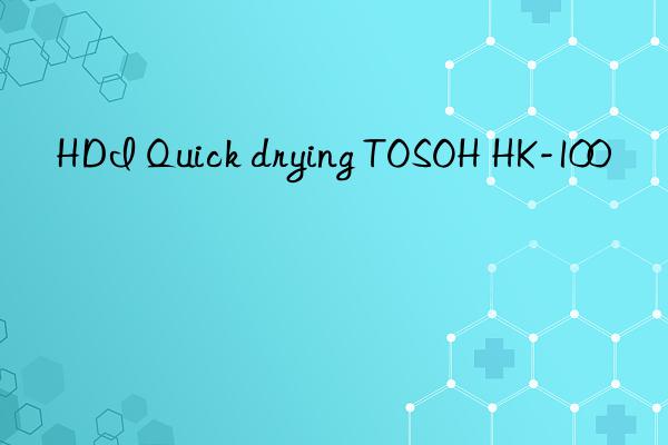 HDI Quick drying TOSOH HK-100