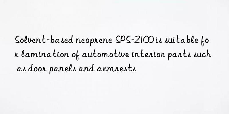 Solvent-based neoprene SPS-2100 is suitable for lamination of automotive interior parts such as door panels and armrests