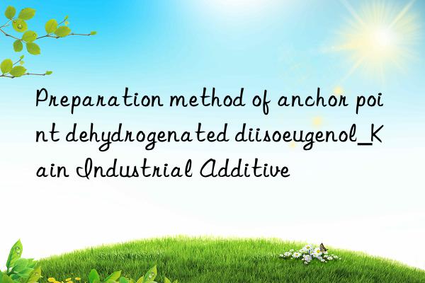 Preparation method of anchor point dehydrogenated diisoeugenol_Kain Industrial Additive