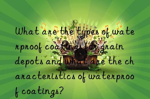 What are the types of waterproof coatings for grain depots and what are the characteristics of waterproof coatings?