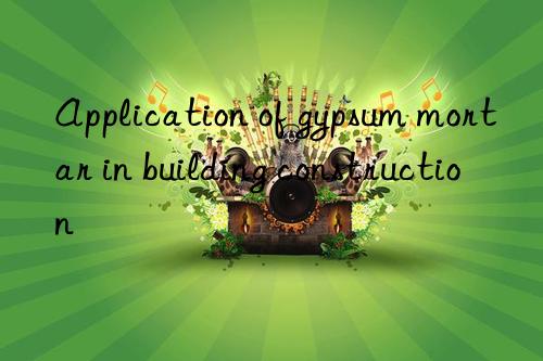 Application of gypsum mortar in building construction