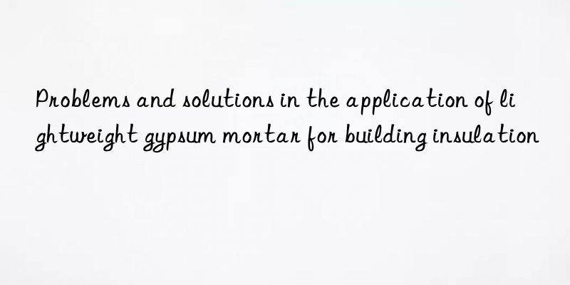 Problems and solutions in the application of lightweight gypsum mortar for building insulation