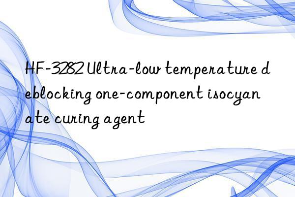 HF-3282 Ultra-low temperature deblocking one-component isocyanate curing agent