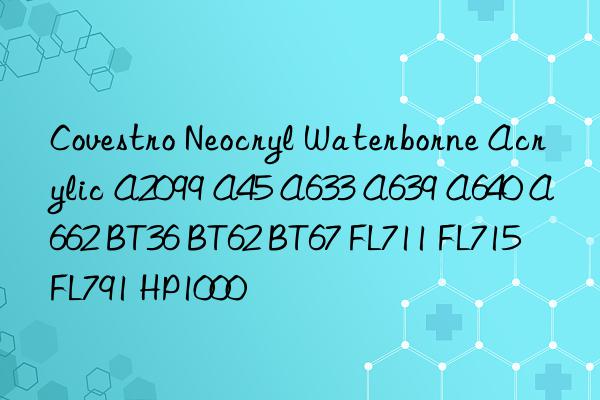 Covestro Neocryl Waterborne Acrylic A2099 A45 A633 A639 A640 A662 BT36 BT62 BT67 FL711 FL715 FL791 HP1000