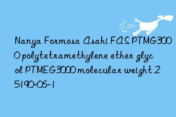 Nanya Formosa Asahi FAS PTMG3000 polytetramethylene ether glycol PTMEG3000 molecular weight 25190-06-1