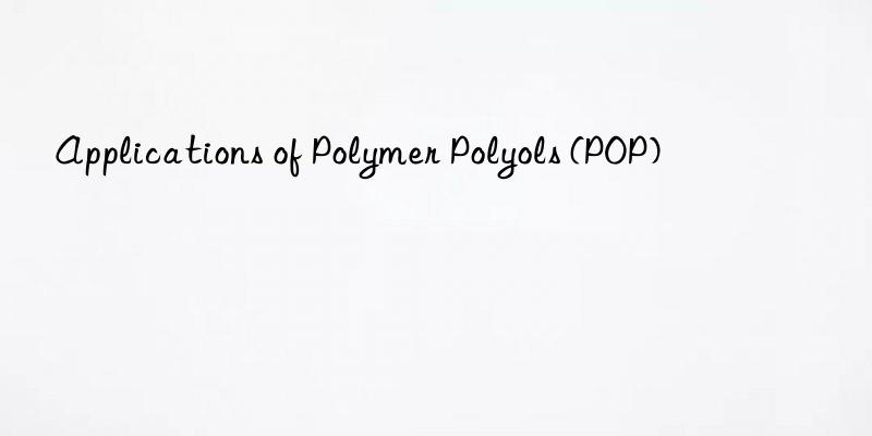 Applications of Polymer Polyols (POP)