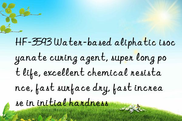 HF-3593 Water-based aliphatic isocyanate curing agent, super long pot life, excellent chemical resistance, fast surface dry, fast increase in initial hardness