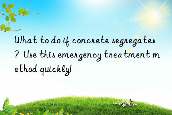 What to do if concrete segregates?  Use this emergency treatment method quickly!