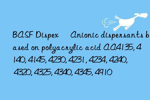 BASF Dispex® Anionic dispersants based on polyacrylic acid AA4135, 4140, 4145, 4230, 4231, 4234, 4240, 4320, 4325, 4340, 4345, 4910