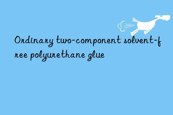 Ordinary two-component solvent-free polyurethane glue