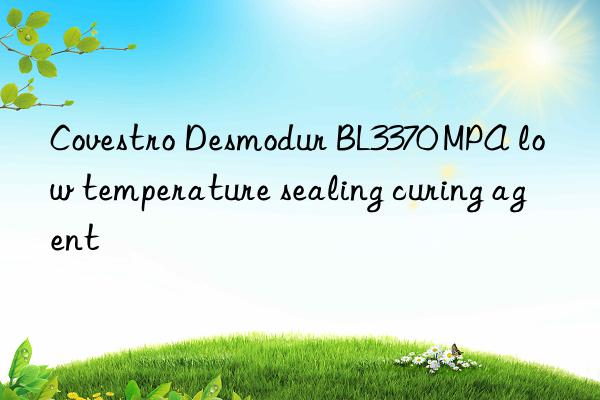 Covestro Desmodur BL3370 MPA low temperature sealing curing agent