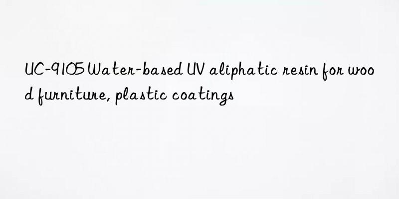 UC-9105 Water-based UV aliphatic resin for wood furniture, plastic coatings