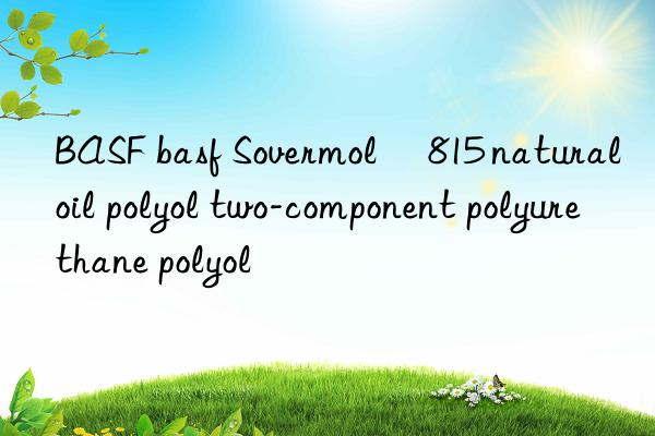 BASF basf Sovermol® 815 natural oil polyol two-component polyurethane polyol