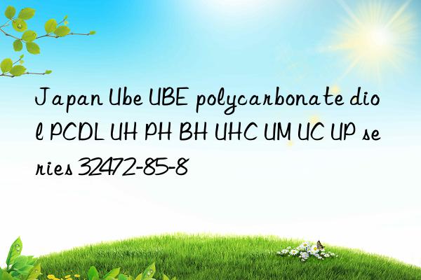 Japan Ube UBE polycarbonate diol PCDL UH PH BH UHC UM UC UP series 32472-85-8