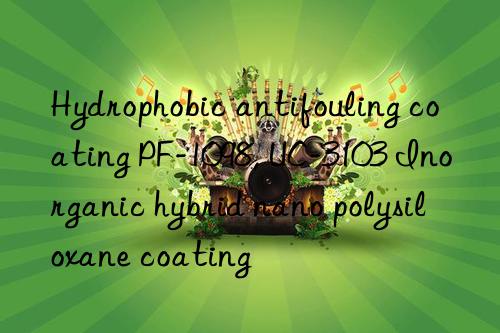 Hydrophobic antifouling coating PF-1098, UC-3103 Inorganic hybrid nano polysiloxane coating