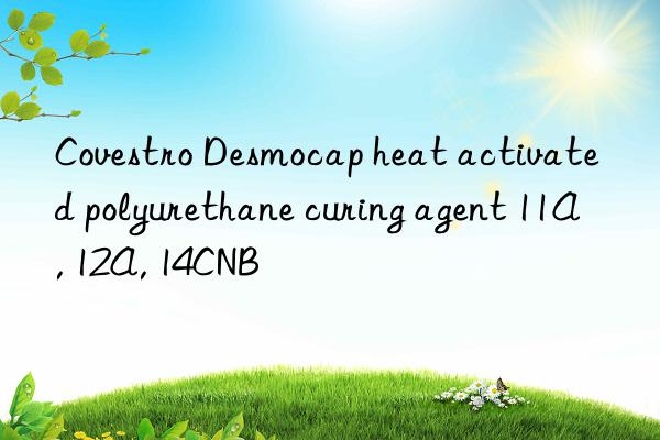 Covestro Desmocap heat activated polyurethane curing agent 11A, 12A, 14CNB