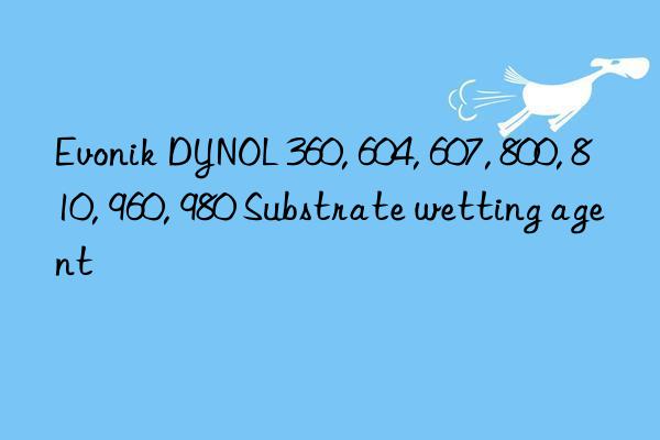 Evonik DYNOL 360, 604, 607, 800, 810, 960, 980 Substrate wetting agent