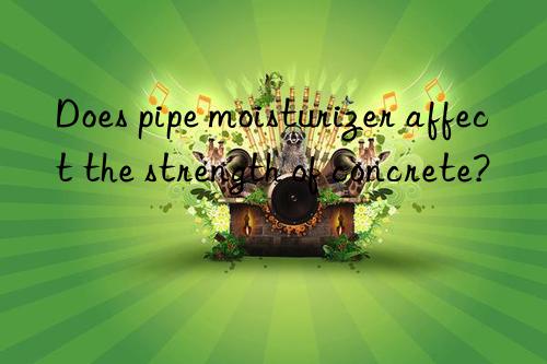 Does pipe moisturizer affect the strength of concrete?