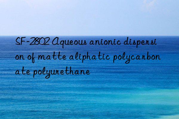 SF-2802 Aqueous anionic dispersion of matte aliphatic polycarbonate polyurethane