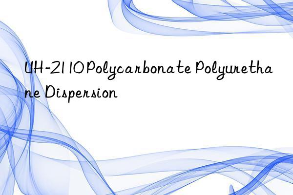 UH-2110 Polycarbonate Polyurethane Dispersion