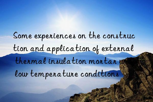 Some experiences on the construction and application of external thermal insulation mortar under low temperature conditions