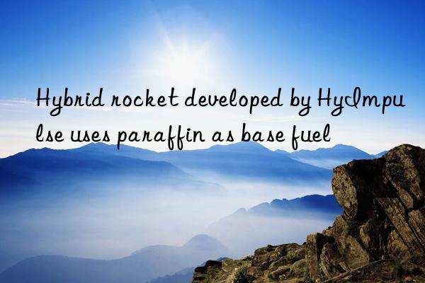 Hybrid rocket developed by HyImpulse uses paraffin as base fuel