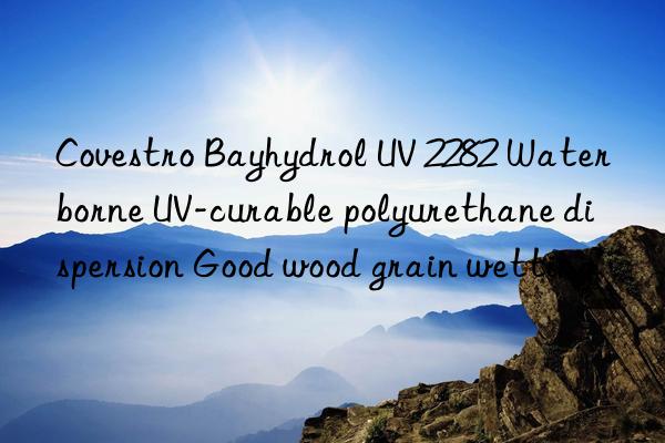 Covestro Bayhydrol UV 2282 Waterborne UV-curable polyurethane dispersion Good wood grain wetting