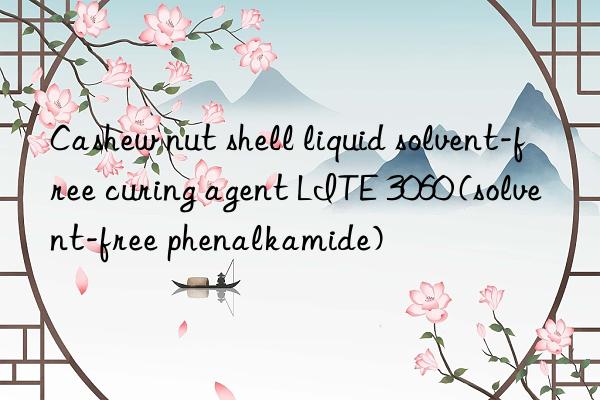 Cashew nut shell liquid solvent-free curing agent LITE 3060 (solvent-free phenalkamide)