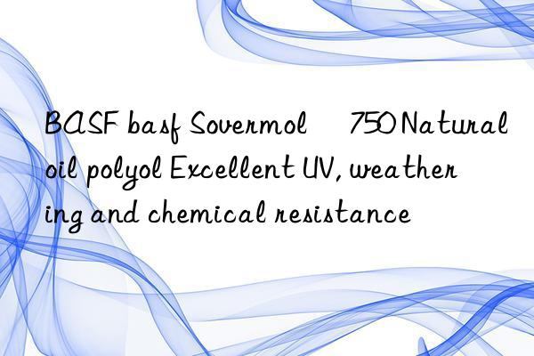 BASF basf Sovermol® 750 Natural oil polyol Excellent UV, weathering and chemical resistance