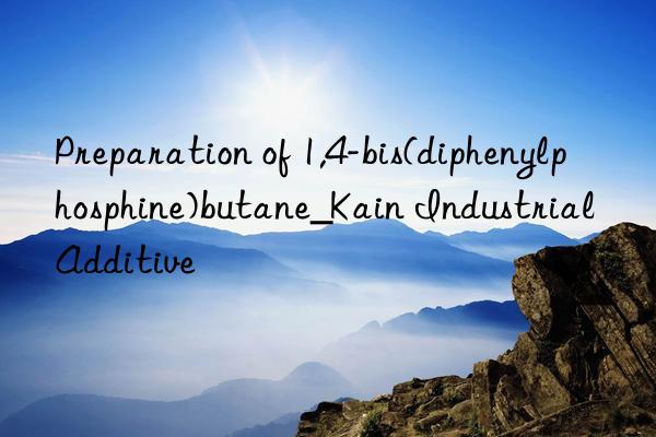 Preparation of 1,4-bis(diphenylphosphine)butane_Kain Industrial Additive