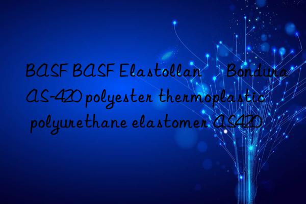 BASF BASF Elastollan® Bondura AS-420 polyester thermoplastic polyurethane elastomer AS420