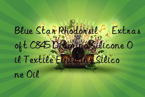 Blue Star Rhodorsil® Extrasoft C845 Diamino Silicone Oil Textile Finishing Silicone Oil