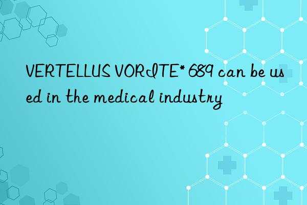 VERTELLUS VORITE* 689 can be used in the medical industry