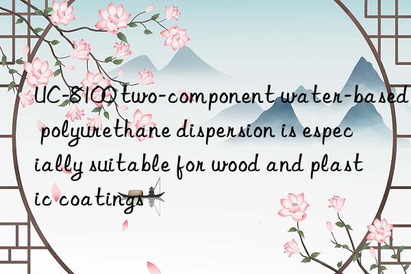 UC-8100 two-component water-based polyurethane dispersion is especially suitable for wood and plastic coatings