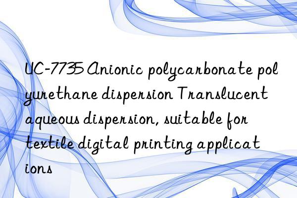 UC-7735 Anionic polycarbonate polyurethane dispersion Translucent aqueous dispersion, suitable for textile digital printing applications