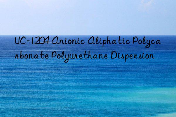 UC-1204 Anionic Aliphatic Polycarbonate Polyurethane Dispersion