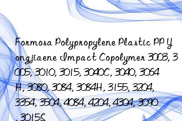 Formosa Polypropylene Plastic PP Yongjiaene Impact Copolymer 3003, 3005, 3010, 3015, 3040C, 3040, 3064H, 3080, 3084, 3084H, 3155, 3204, 3354, 3504, 4084, 4204, 4304, 3090, 3015S