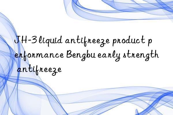 JH-3 liquid antifreeze product performance Bengbu early strength antifreeze