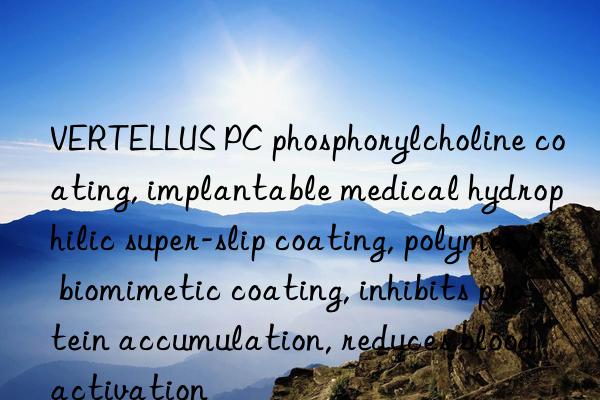 VERTELLUS PC phosphorylcholine coating, implantable medical hydrophilic super-slip coating, polymer biomimetic coating, inhibits protein accumulation, reduces blood activation