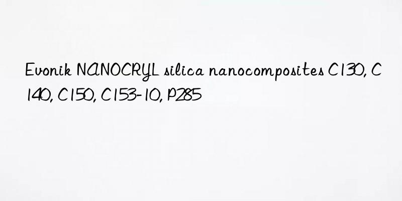 Evonik NANOCRYL silica nanocomposites C130, C140, C150, C153-10, P285