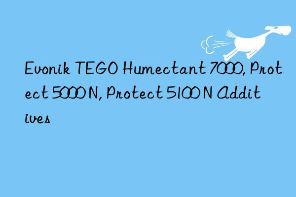 Evonik TEGO Humectant 7000, Protect 5000 N, Protect 5100 N Additives