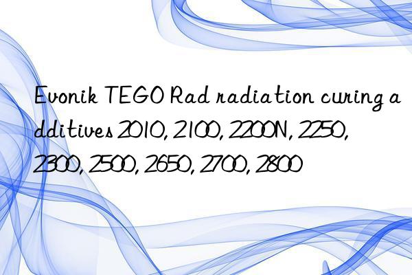 Evonik TEGO Rad radiation curing additives 2010, 2100, 2200N, 2250, 2300, 2500, 2650, 2700, 2800