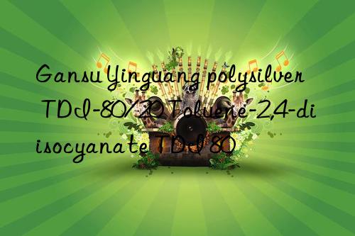 Gansu Yinguang polysilver TDI-80/20 Toluene-2,4-diisocyanate TDI 80