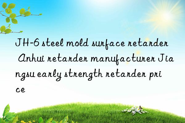 JH-6 steel mold surface retarder Anhui retarder manufacturer Jiangsu early strength retarder price