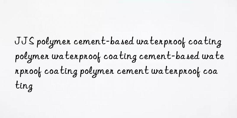 JJS polymer cement-based waterproof coating polymer waterproof coating cement-based waterproof coating polymer cement waterproof coating