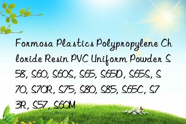 Formosa Plastics Polypropylene Chloride Resin PVC Uniform Powder S58, S60, S60S, S65, S65D, S65S, S70, S70R, S75, S80, S85, S65C, S73R, S57, S60M