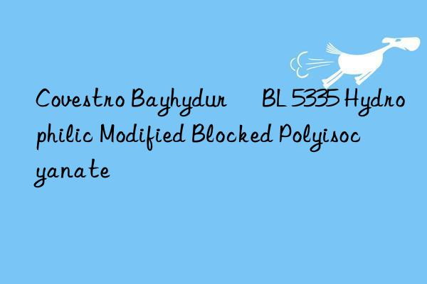 Covestro Bayhydur® BL 5335 Hydrophilic Modified Blocked Polyisocyanate