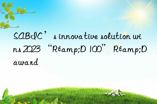 SABIC’s innovative solution wins 2023 “R&D 100” R&D award