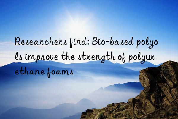 Researchers find: Bio-based polyols improve the strength of polyurethane foams