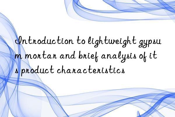 Introduction to lightweight gypsum mortar and brief analysis of its product characteristics